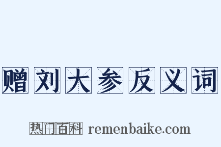 赠刘大参反义词是什么意思的图片
